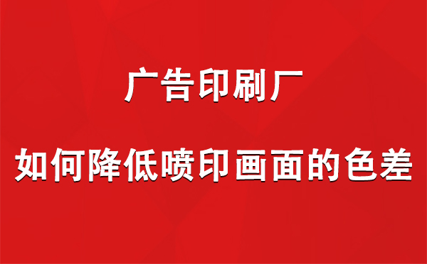 加查广告加查印刷厂如何降低喷印画面的色差